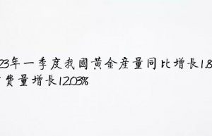 2023年一季度我国黄金产量同比增长1.88% 消费量增长12.03%