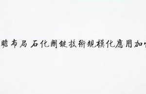 前瞻布局 石化关键技术规模化应用加快