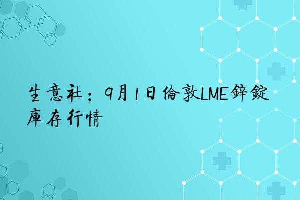 生意社：9月1日伦敦LME锌锭库存行情