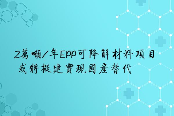 2万吨/年EPP可降解材料项目 或将拟建实现国产替代