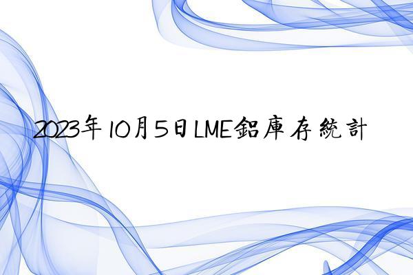 2023年10月5日LME铝库存统计