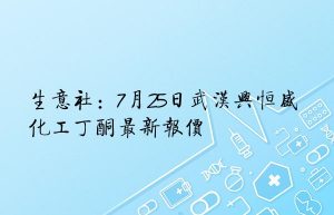 生意社：7月25日武汉兴恒盛化工丁酮最新报价