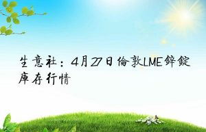 生意社：4月27日伦敦LME锌锭库存行情