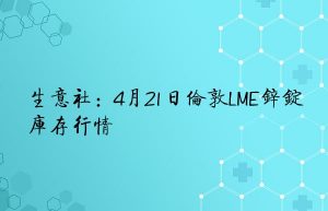 生意社：4月21日伦敦LME锌锭库存行情