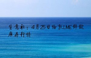 生意社：4月25日伦敦LME锌锭库存行情