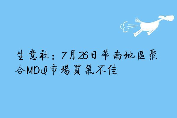 生意社：7月26日华南地区聚合MDI市场买气不佳