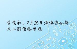 生意社：7月26日淄博德合新戊二醇价格暂稳