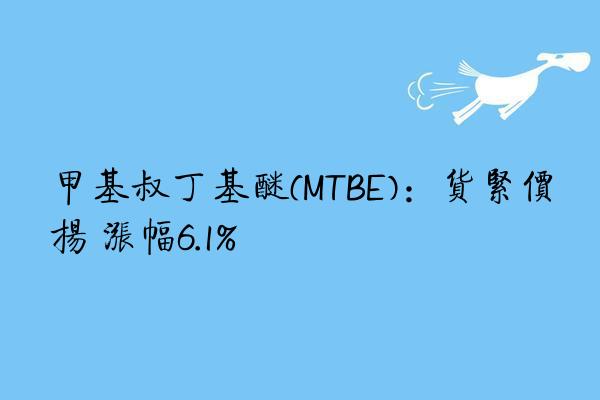 甲基叔丁基醚(MTBE)：货紧价扬 涨幅6.1%